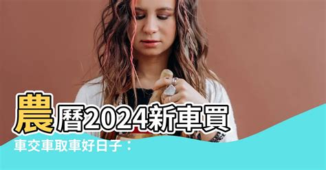 交車的好日子|2024下半年不宜交車日、買車交車好日子查詢！9、10、11、12月。